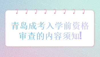 青島成考入學(xué)前資格審查的內(nèi)容須知