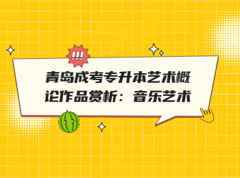 青島成考專升本藝術(shù)概論作品賞析：音樂藝術(shù)