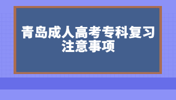 青島成人高考專科復(fù)習(xí)注意事項(xiàng)