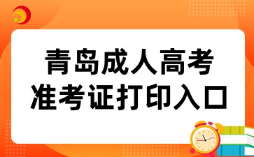2024年青島成人高考準(zhǔn)考證打印入口已開通