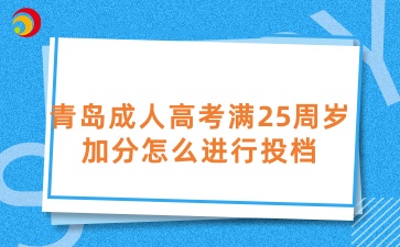青島成人高考滿25周歲加分怎么進行投檔